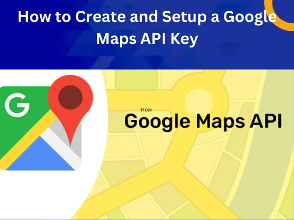 How to Get Started in Creating and Setting Up a Google Maps API Key